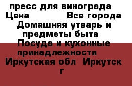 пресс для винограда › Цена ­ 7 000 - Все города Домашняя утварь и предметы быта » Посуда и кухонные принадлежности   . Иркутская обл.,Иркутск г.